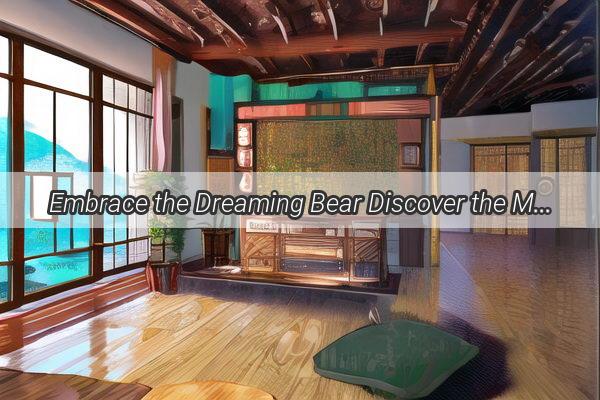 Embrace the Dreaming Bear Discover the Magical World of Zhuo Da Wangs Dream Bear